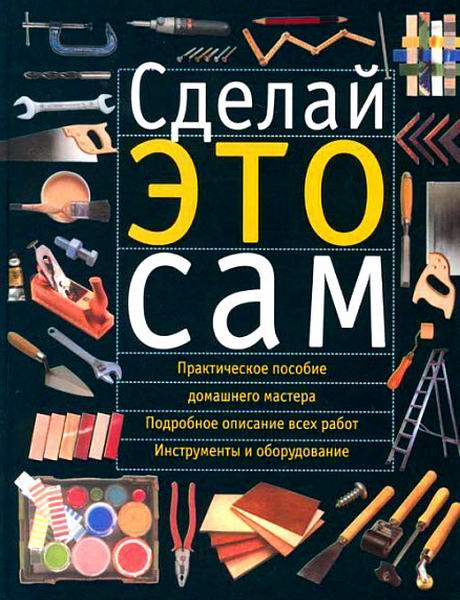 Сделай это сам Справочник домашнего мастера Практическое пособие домашнего мастера