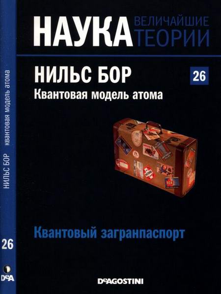 Наука. Величайшие теории №26 (2015). Квантовый загранпаспорт. Нильс Бор. Квантовая модель атома