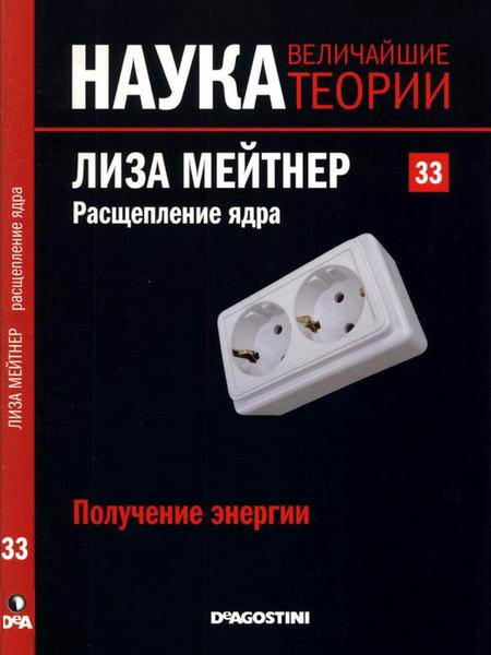 Наука. Величайшие теории №33 2015 Получение энергии. Лиза Мейтнер. Расщепление ядра