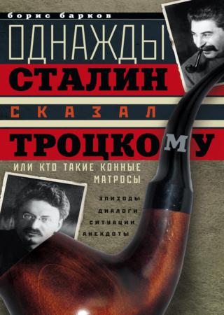 Однажды Сталин сказал Троцкому, или Кто такие конные матросы. Ситуации, эпизоды, диалоги, анекдоты