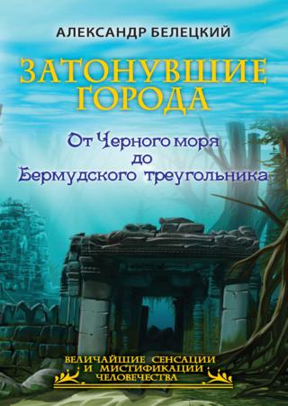 Затонувшие города. От Черного моря до Бермудского треугольника