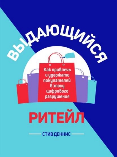 Выдающийся ритейл. Как привлечь и удержать покупателей в эпоху цифрового разрушения