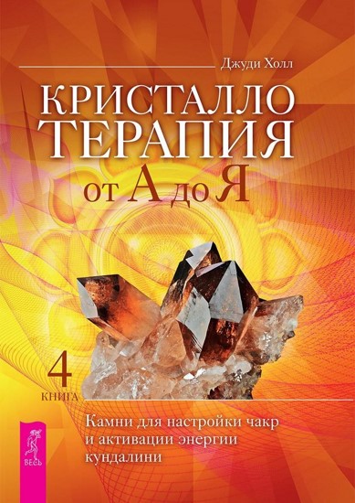 Кристаллотерапия от А до Я. Камни для настройки чакр и активации энергии кундалини. Книга 4