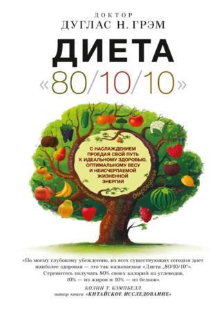 Диета 80/10/10. С наслаждением проедая свой путь к идеальному здоровью, оптимальному весу и неисчерпаемой жизненной энергии