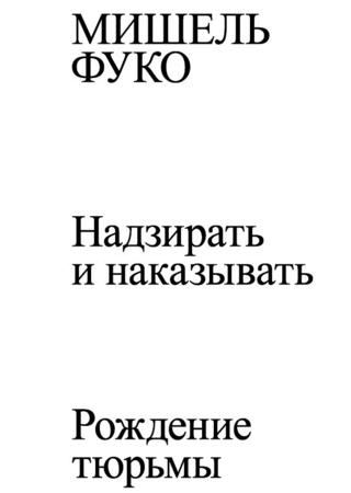 Надзирать и наказывать. Рождение тюрьмы