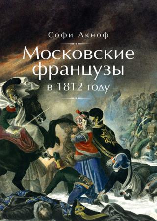 Московские французы в 1812 году. От московского пожара до Березины