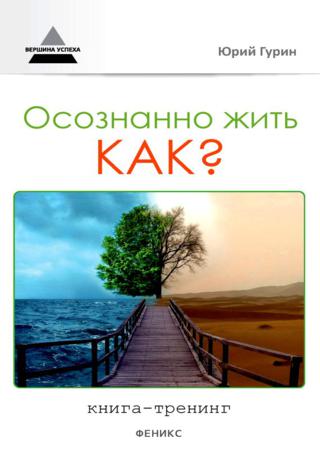 Осознанно жить. Как? Книга-тренинг