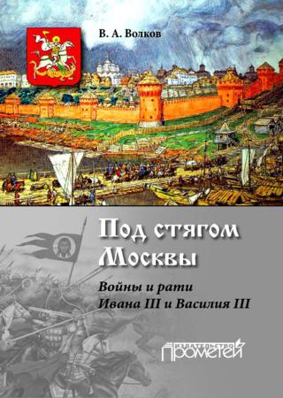 Под стягом Москвы. Войны и рати Ивана III и Василия III