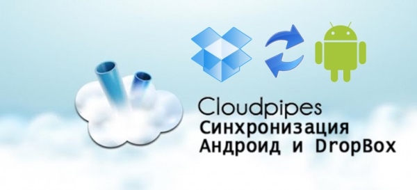 Как автоматизировать синхронизацию с Dropbox на Android (Cloudpipes)