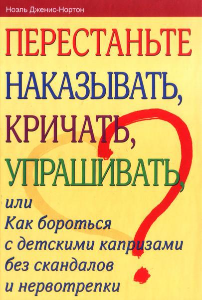 Ноэль Дженис-Нортон. Перестаньте наказывать, кричать, упрашивать