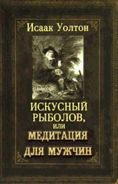 Исаак Уолтон. Искусный рыболов, или Медитация для мужчин