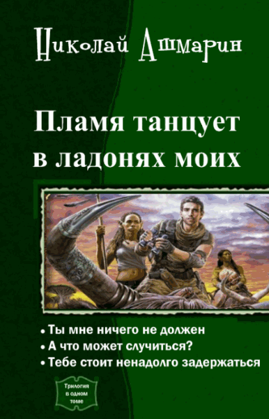 Николай Ашмарин. Пламя танцует в ладонях моих. Трилогия в одном томе