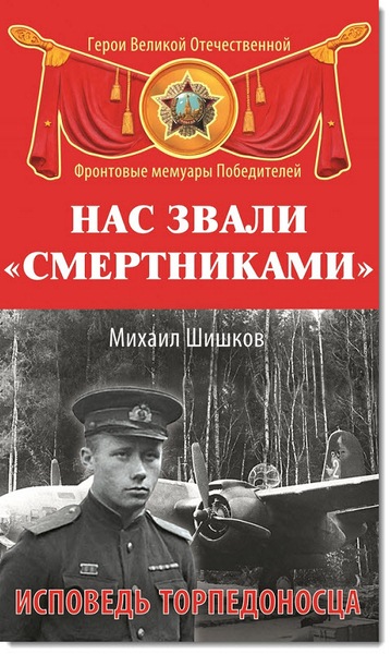 Михаил Шишков. Нас звали «смертниками». Исповедь торпедоносца