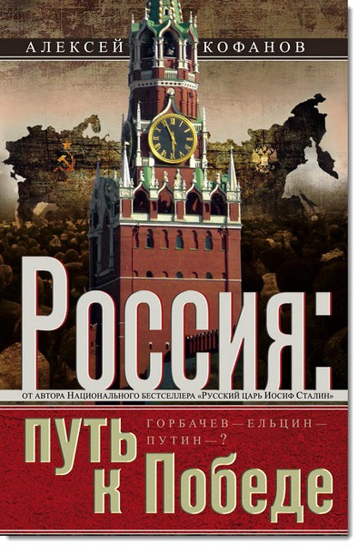 Алексей Кофанов. Россия. Путь к победе. Горбачев, Ельцин, Путин?