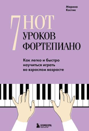 Марина Костик. 7 нот – 7 уроков фортепиано. Как легко и быстро научиться играть во взрослом возрасте