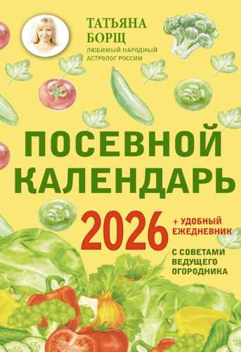 Т. Борщ. Посевной календарь на 2026 год с советами ведущего огородника