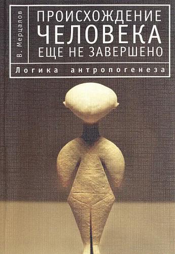 Виктор Мерцалов. Логика антропогенеза. Происхождение человека еще не завершено