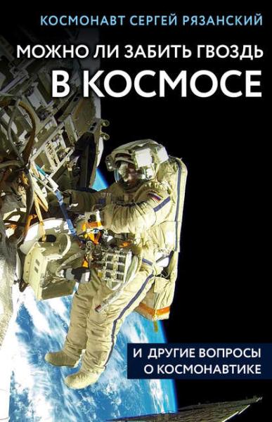 Сергей Рязанский. Можно ли забить гвоздь в космосе и другие вопросы о космонавтике