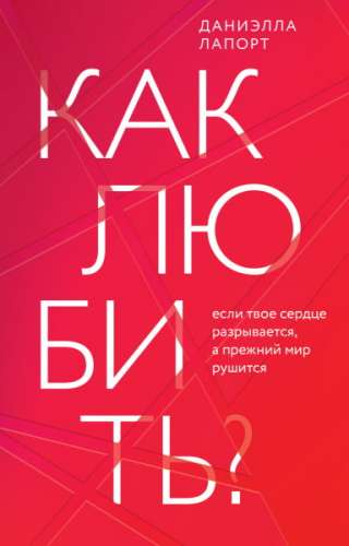 Даниэлла Лапорт. Как любить? Если твое сердце разрывается, а прежний мир рушится