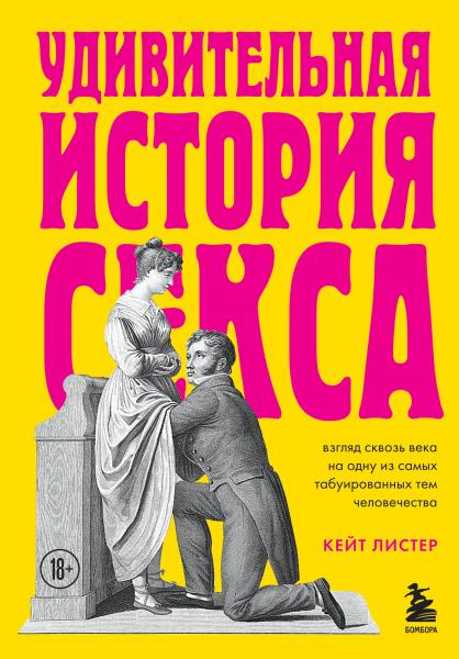 Удивительная история секса. Взгляд сквозь века на одну из самых табуированных тем человечества