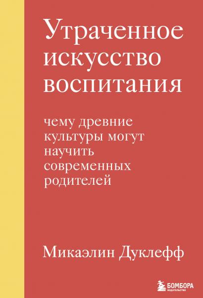 Утраченное искусство воспитания. Чему древние культуры могут научить современных родителей