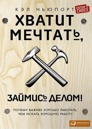 Кэл Ньюпорт. Хватит мечтать, займись делом! Почему важнее хорошо работать, чем искать хорошую работу