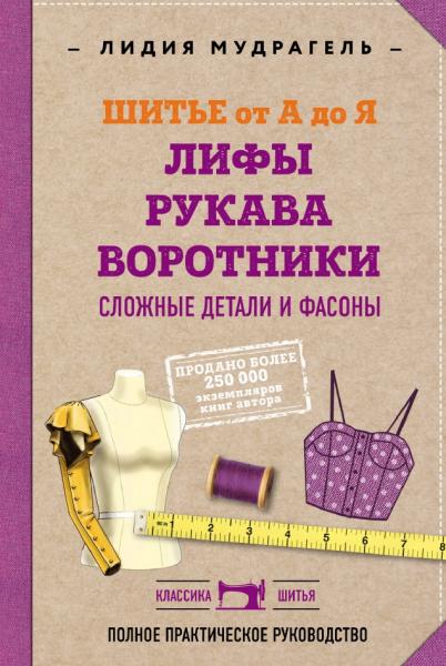 Лидия Мудрагель. Шитье от А до Я. Лифы. Рукава. Воротники. Сложные детали и фасоны. Полное практическое руководство