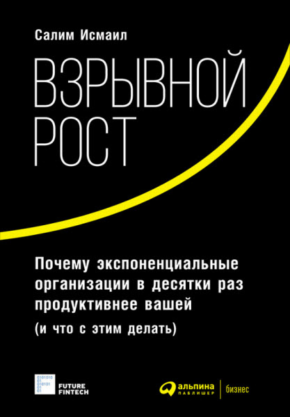 Салим Исмаил. Взрывной рост. Почему экспоненциальные организации в десятки раз продуктивнее вашей