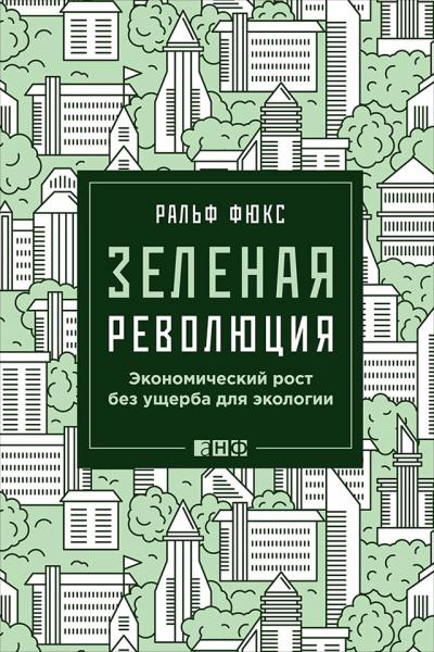 Ральф Фюкс. Зеленая революция. Экономический рост без ущерба для экологии