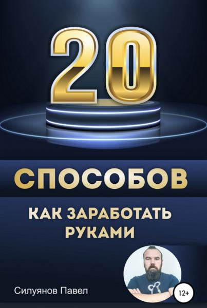 Павел Силуянов. 20 способов, как заработать руками