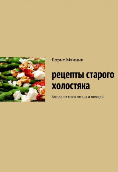 Рецепты старого холостяка. Блюда из мяса птицы и овощей