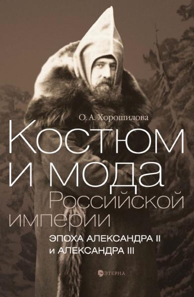 О.А. Хорошилова. Костюм и мода Российской империи. Эпоха Александра II и Александра III