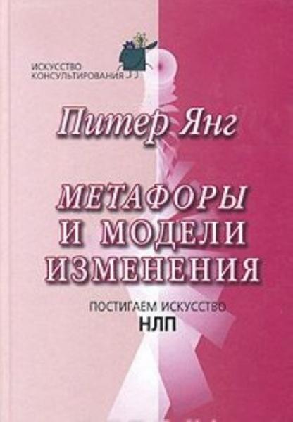 Питер Янг. Метафоры и модели изменения. Постигаем искусство НЛП