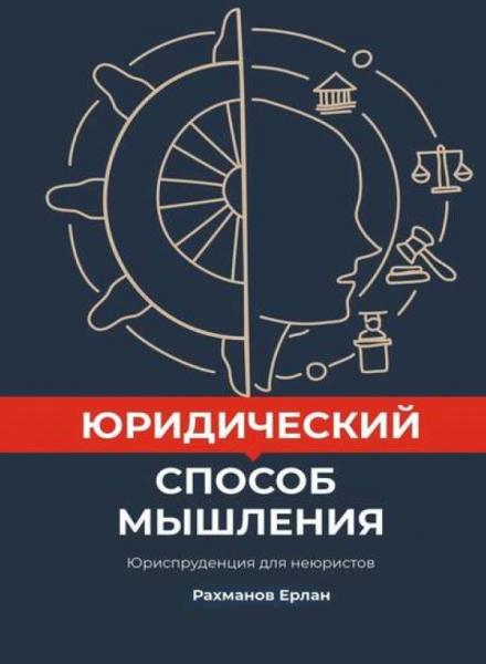 Ерлан Рахманов. Юридический способ мышления. Юриспруденция для неюристов