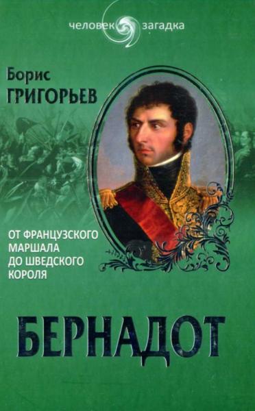 Б. Григорьев. Бернадот. От французского маршала до шведского короля