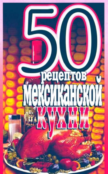 50 рецептов мексиканской кухни