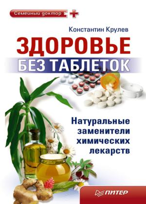 Константин Крулев. Здоровье без таблеток. Натуральные заменители химических лекарств