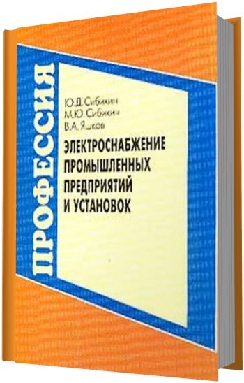 Ю.Д. Сибикин. Электроснабжение промышленных предприятий и установок