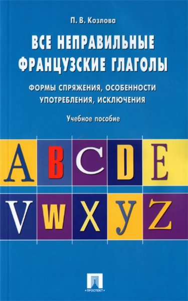 Полина Козлова. Все неправильные французские глаголы. Формы спряжения, особенности употребления, исключения