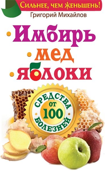 Г. Михайлов. Имбирь. Мед. Яблоки. Средства от 100 болезней