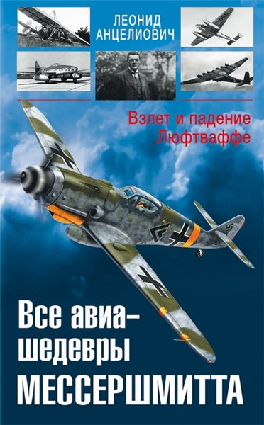 Л. Анцелиович. Все авиа-шедевры Мессершмитта. Взлет и падение Люфтваффе