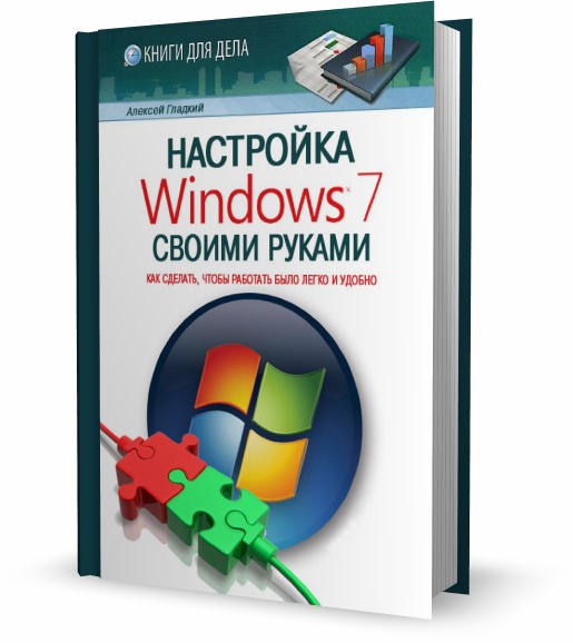 Алексей Гладкий. Настройка Windows 7 своими руками. Как сделать, чтобы работать было легко и удобно