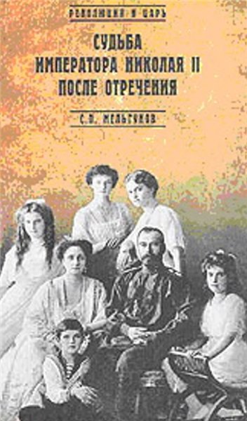 С.П. Мельгунов. Судьба императора Николая II после отречения