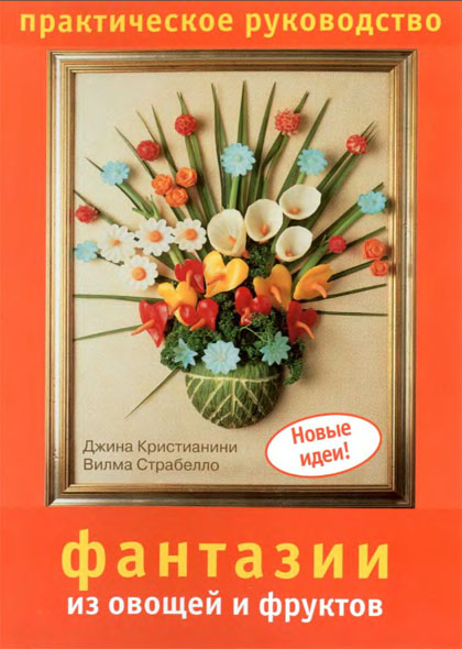 Д. Кристианини, В. Страбелло. Фантазии из овощей и фруктов. Практическое руководство