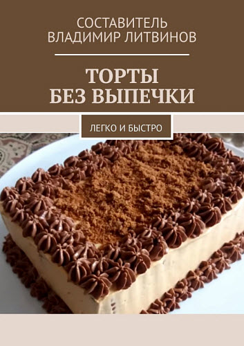 Владимир Литвинов. Торты без выпечки. Легко и быстро