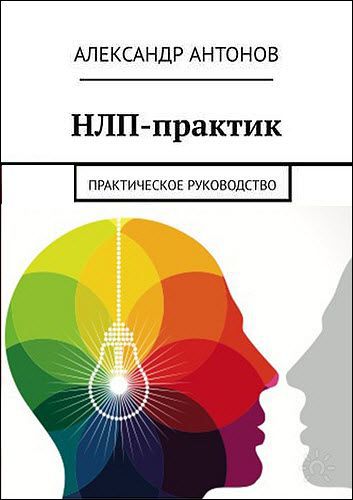 Александр Антонов. НЛП-практик. Практическое руководство