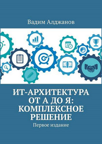 Вадим Алджанов. ИТ-архитектура от А до Я. Комплексное решение