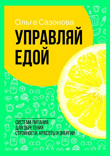 Ольга Сазонова. Управляй едой. Система питания для обретения стройности, красоты и энергии