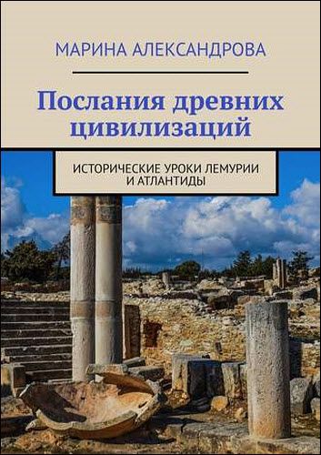 Марина Александрова. Послания древних цивилизаций. Исторические уроки Лемурии и Атлантиды