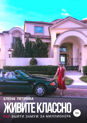 Елена Петрова. Живите классно. Как выйти замуж за миллионера